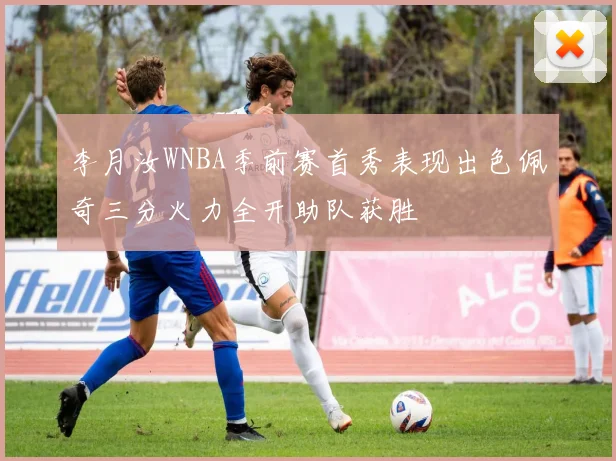 李月汝WNBA季前赛首秀表现出色佩奇三分火力全开助队获胜