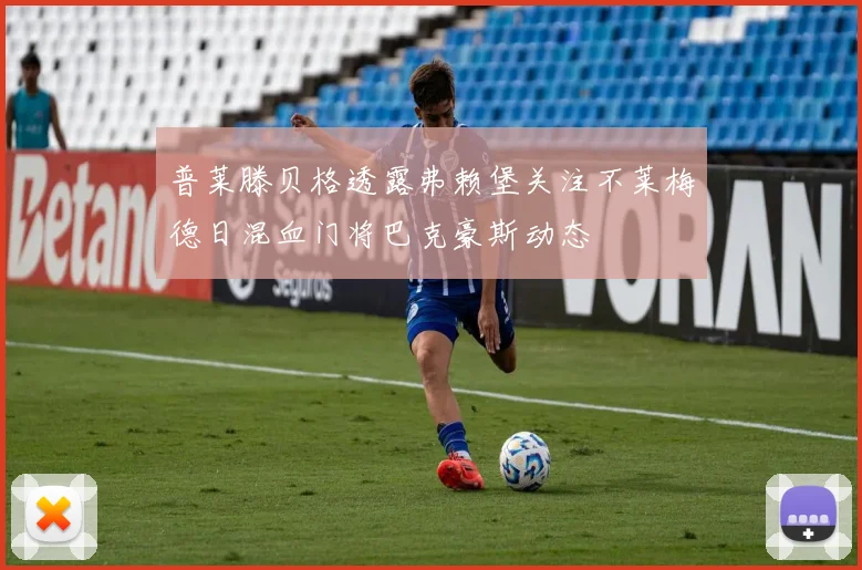 普莱滕贝格透露弗赖堡关注不莱梅德日混血门将巴克豪斯动态