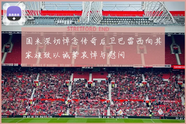 国米深切悼念传奇后卫巴雷西向其家族致以诚挚哀悼与慰问