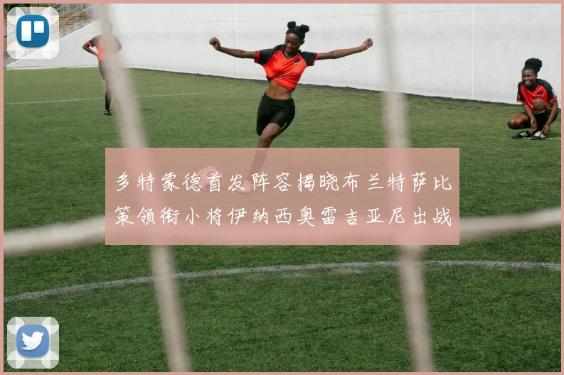 多特蒙德首发阵容揭晓布兰特萨比策领衔小将伊纳西奥雷吉亚尼出战