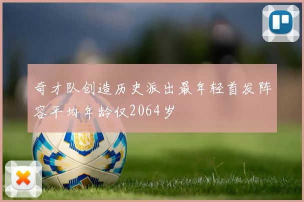 奇才队创造历史派出最年轻首发阵容平均年龄仅2064岁