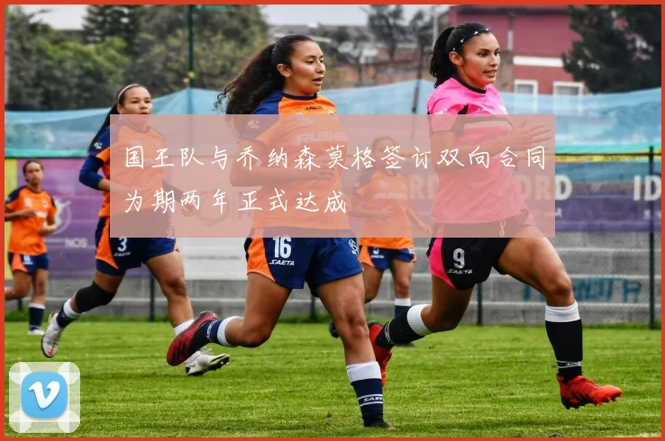 国王队与乔纳森莫格签订双向合同为期两年正式达成
