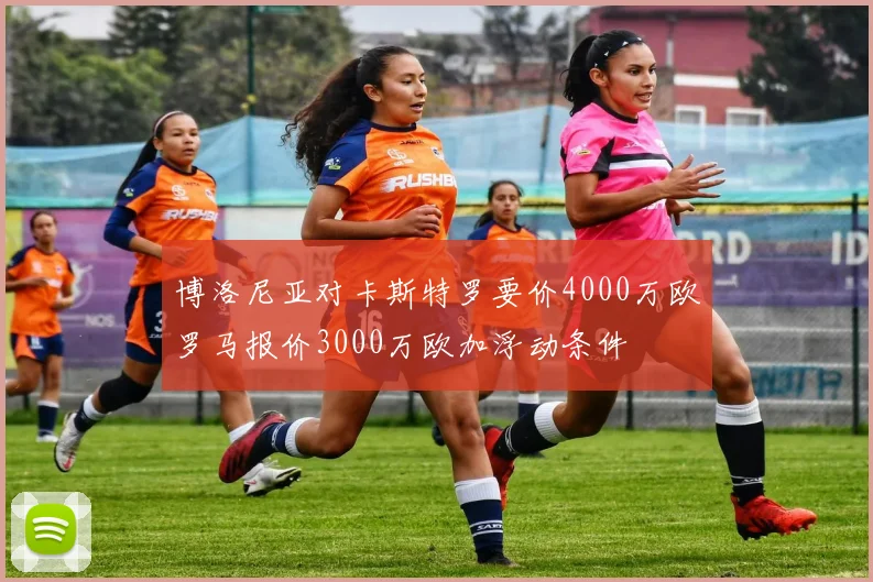 博洛尼亚对卡斯特罗要价4000万欧罗马报价3000万欧加浮动条件