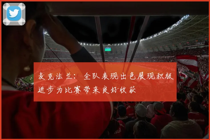麦克法兰：全队表现出色展现积极进步为比赛带来良好收获