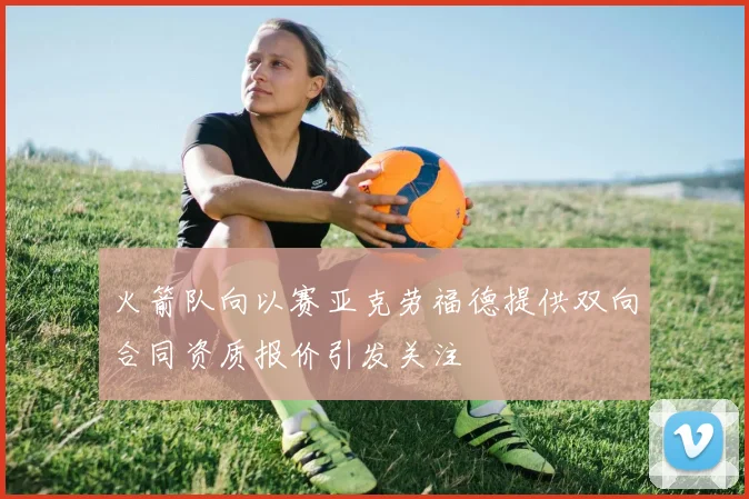 火箭队向以赛亚克劳福德提供双向合同资质报价引发关注