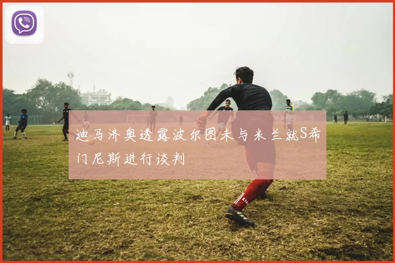 迪马济奥透露波尔图未与米兰就S希门尼斯进行谈判