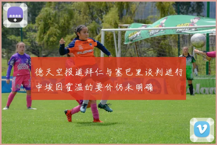 德天空报道拜仁与塞巴里谈判进行中埃因霍温的要价仍未明确