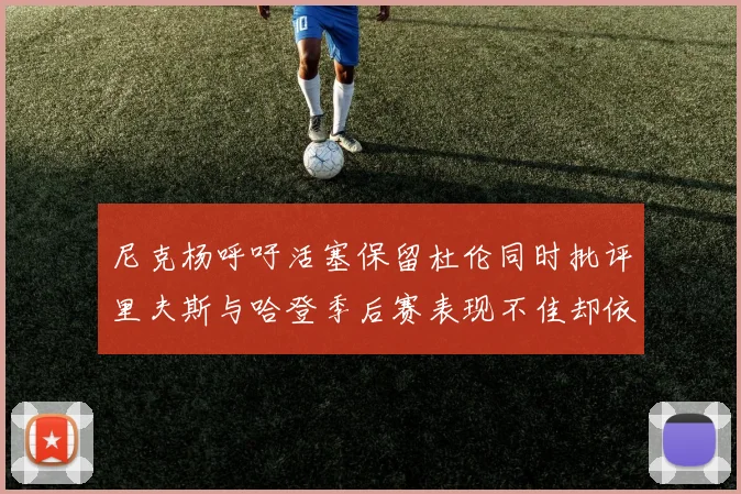 尼克杨呼吁活塞保留杜伦同时批评里夫斯与哈登季后赛表现不佳却依然高薪