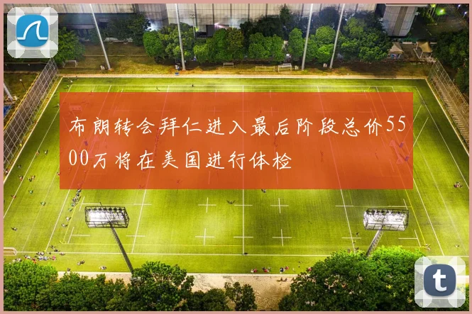 布朗转会拜仁进入最后阶段总价5500万将在美国进行体检