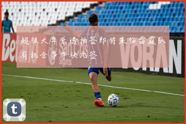 超级大年乐透抽签即将来临雷霆队有机会争夺状元签
