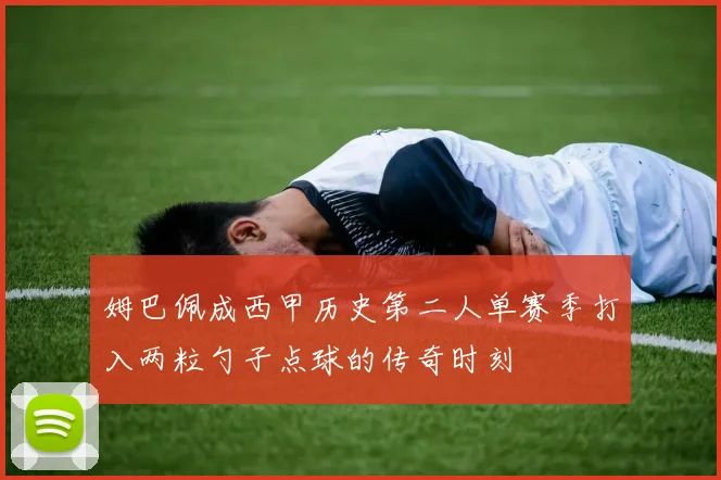 姆巴佩成西甲历史第二人单赛季打入两粒勺子点球的传奇时刻
