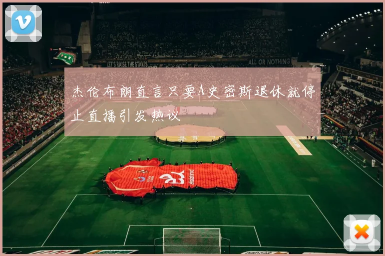 杰伦布朗直言只要A史密斯退休就停止直播引发热议
