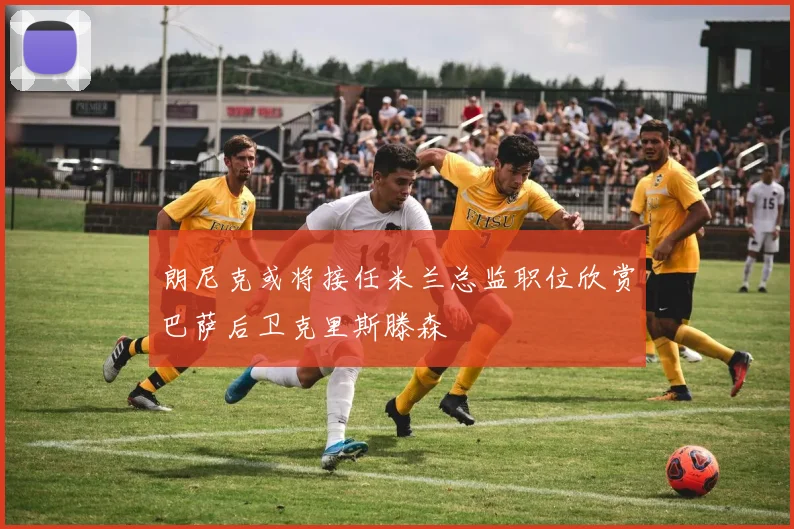 朗尼克或将接任米兰总监职位欣赏巴萨后卫克里斯滕森