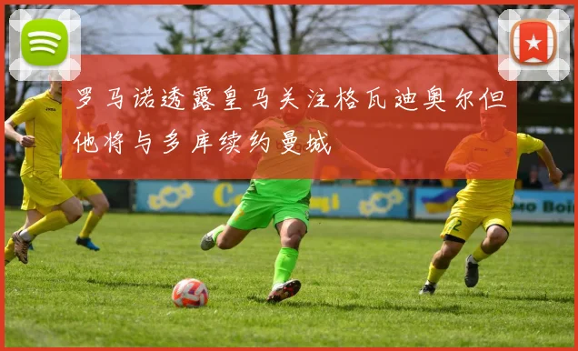 罗马诺透露皇马关注格瓦迪奥尔但他将与多库续约曼城