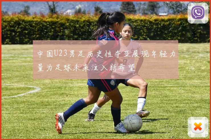中国U23男足历史性夺亚展现年轻力量为足球未来注入新希望