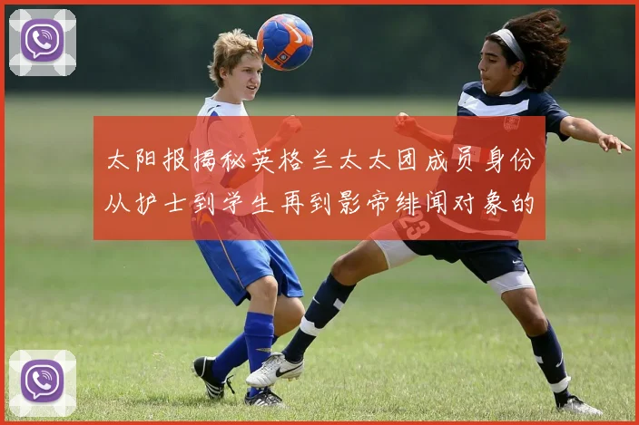 太阳报揭秘英格兰太太团成员身份从护士到学生再到影帝绯闻对象的多样性