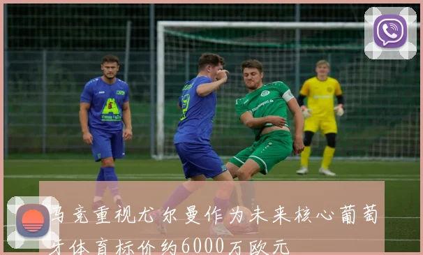 马竞重视尤尔曼作为未来核心葡萄牙体育标价约6000万欧元
