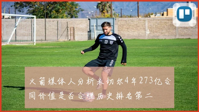 火箭媒体人分析米切尔4年273亿合同价值是否合理历史排名第二