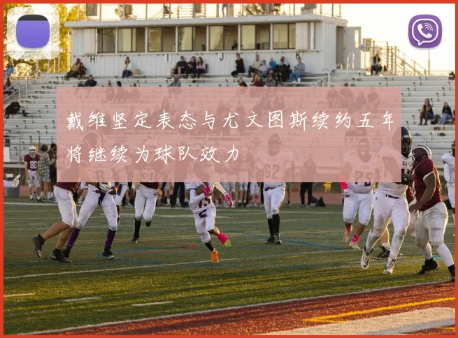 戴维坚定表态与尤文图斯续约五年将继续为球队效力